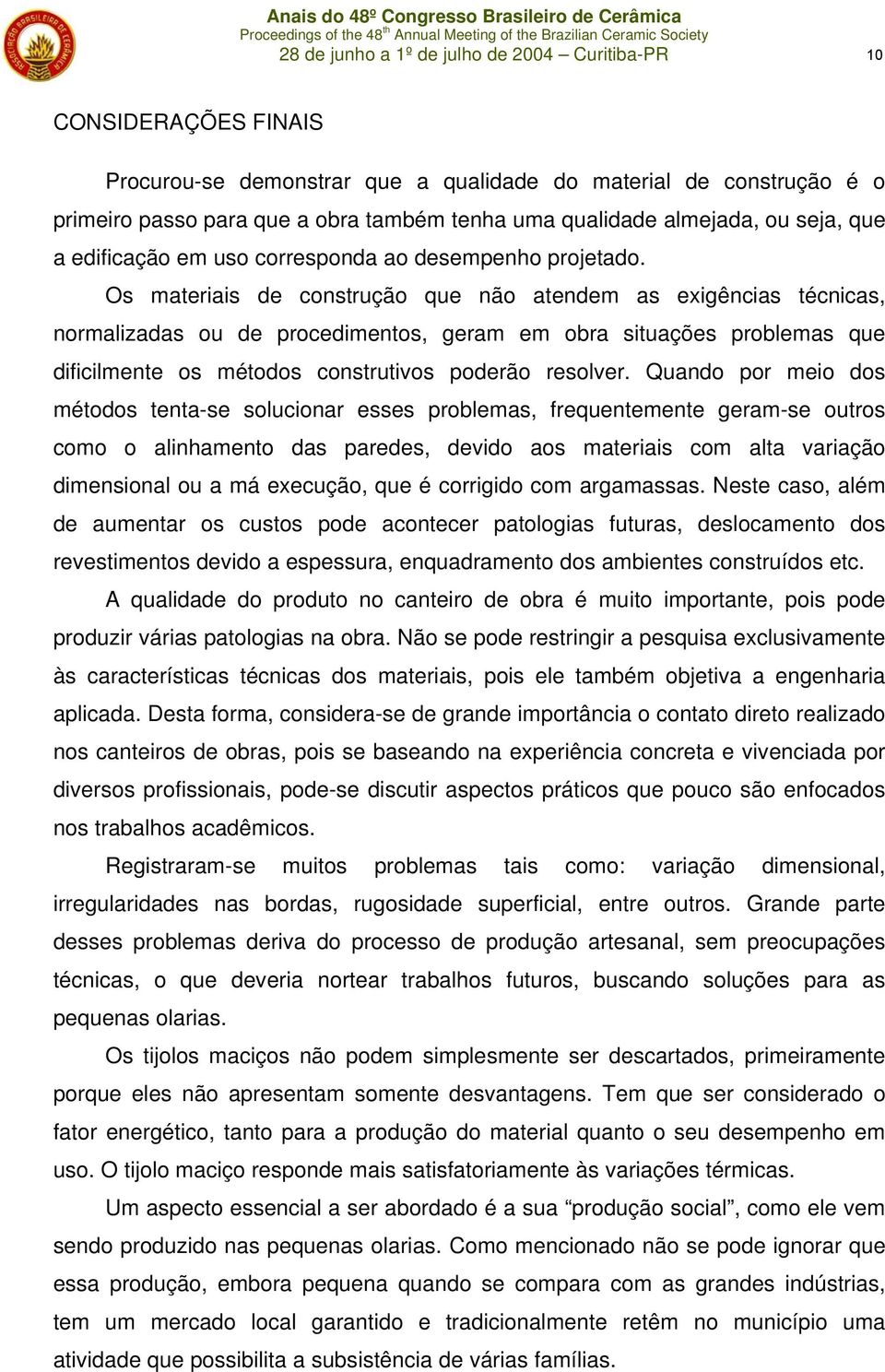 Os materiais de construção que não atendem as exigências técnicas, normalizadas ou de procedimentos, geram em obra situações problemas que dificilmente os métodos construtivos poderão resolver.