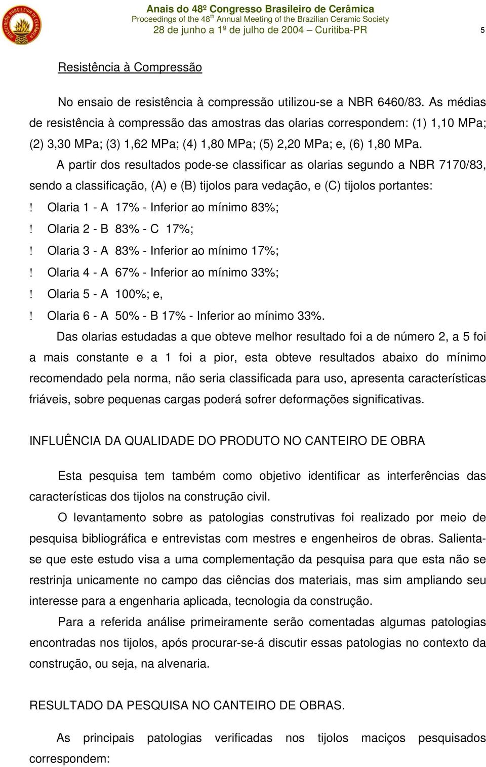 A partir dos resultados pode-se classificar as olarias segundo a NBR 7170/83, sendo a classificação, (A) e (B) tijolos para vedação, e (C) tijolos portantes:!