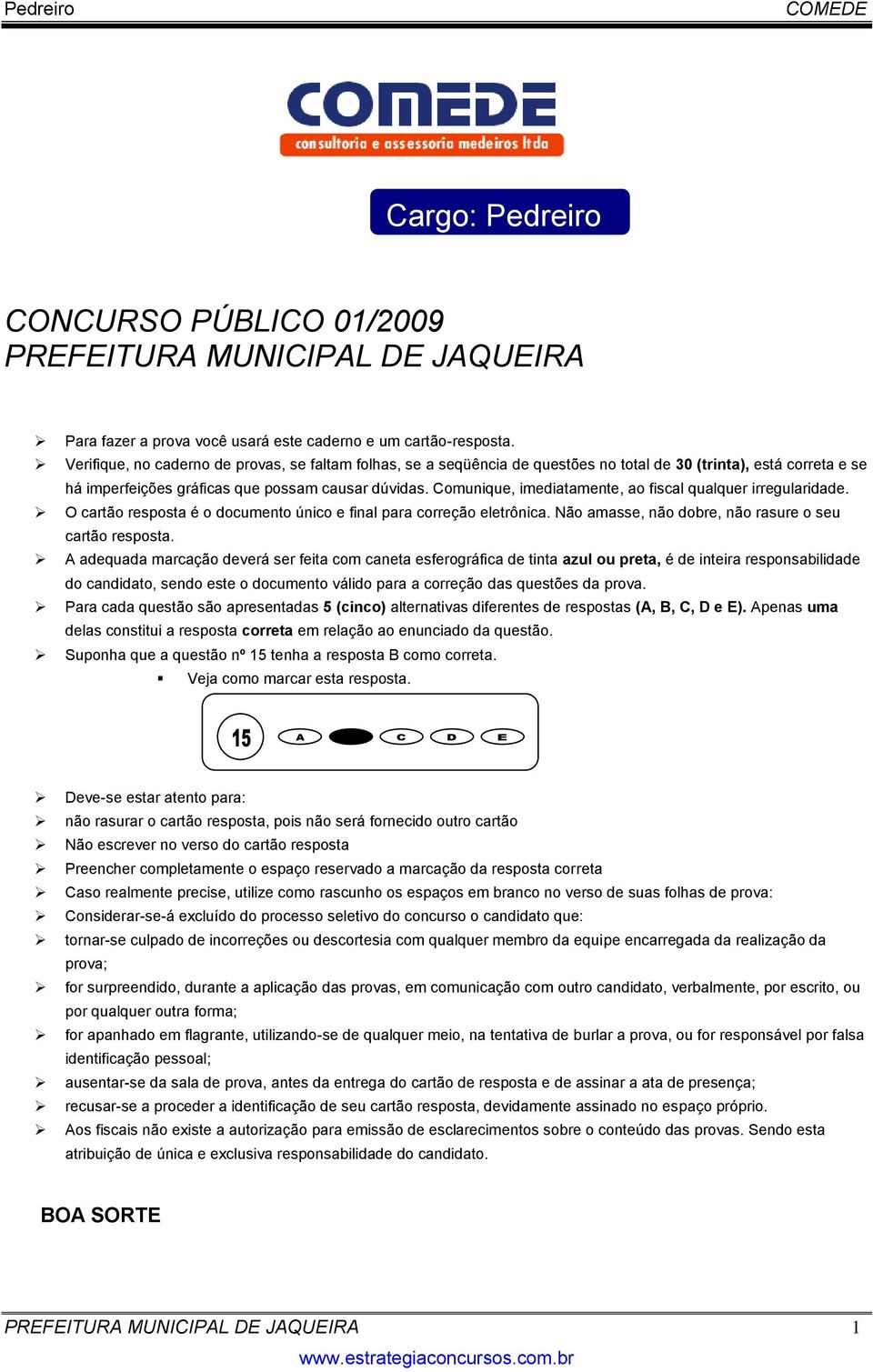 Comunique, imediatamente, ao fiscal qualquer irregularidade. O cartão resposta é o documento único e final para correção eletrônica. Não amasse, não dobre, não rasure o seu cartão resposta.