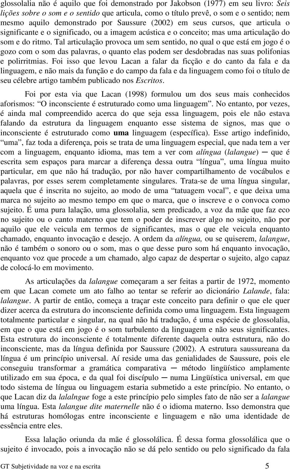 Tal articulação provoca um sem sentido, no qual o que está em jogo é o gozo com o som das palavras, o quanto elas podem ser desdobradas nas suas polifonias e polirritmias.