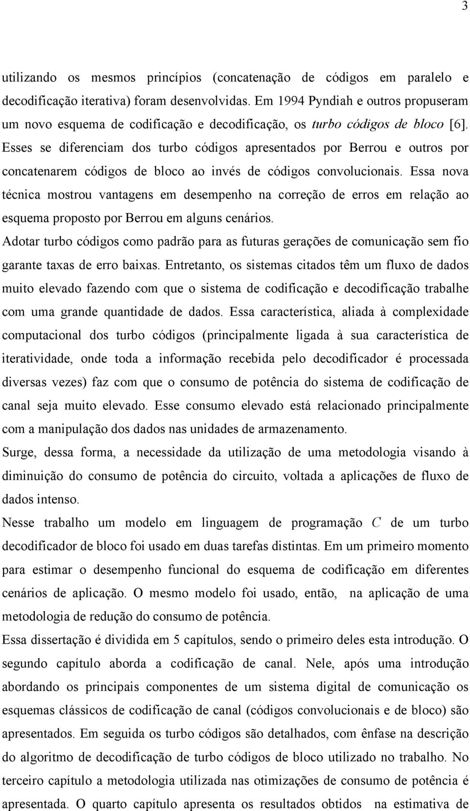 Esses se diferenciam dos turbo códigos apresentados por Berrou e outros por concatenarem códigos de bloco ao invés de códigos convolucionais.