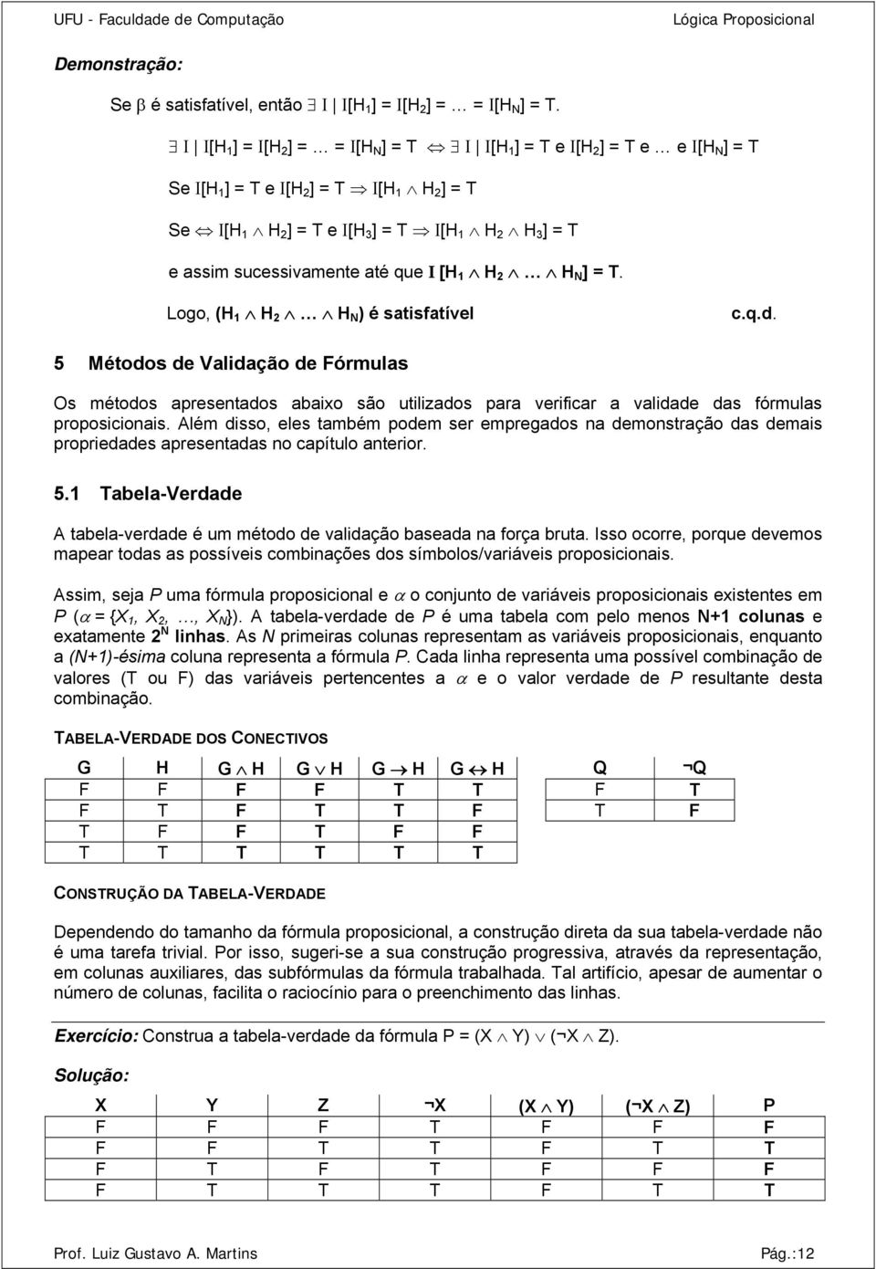 Logo, (H H 2 H N ) é stisftível c..d. 5 Métodos de Vlidção de Fórmuls Os métodos presentdos bixo são utilizdos pr verificr vlidde ds fórmuls proposicionis.