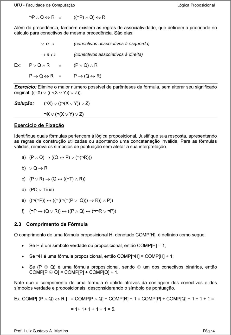 significdo originl: (( X) (( (X Y)) Z)). Solução: ( X) (( (X Y)) Z) X ( (X Y) Z) Exercício de Fixção dentifiue uis fórmuls pertencem à lógic proposicionl.