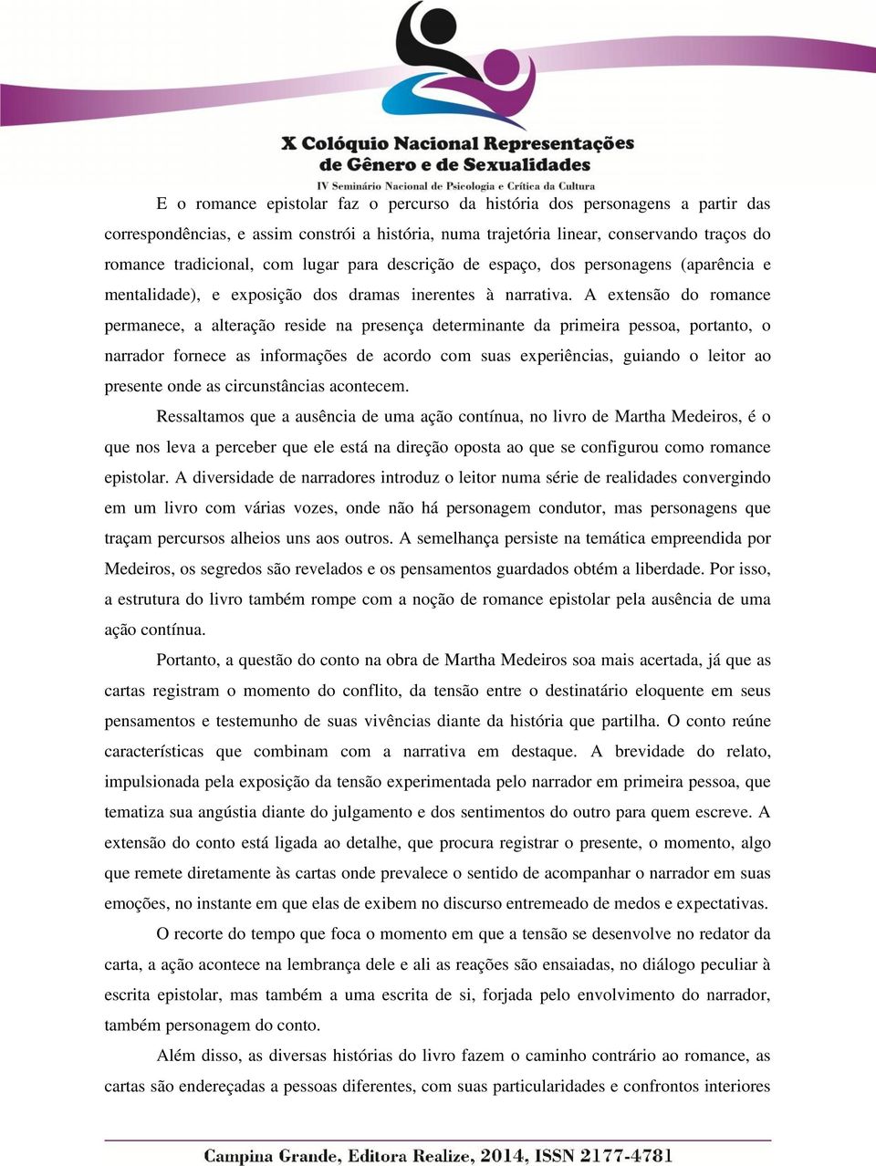 A extensão do romance permanece, a alteração reside na presença determinante da primeira pessoa, portanto, o narrador fornece as informações de acordo com suas experiências, guiando o leitor ao