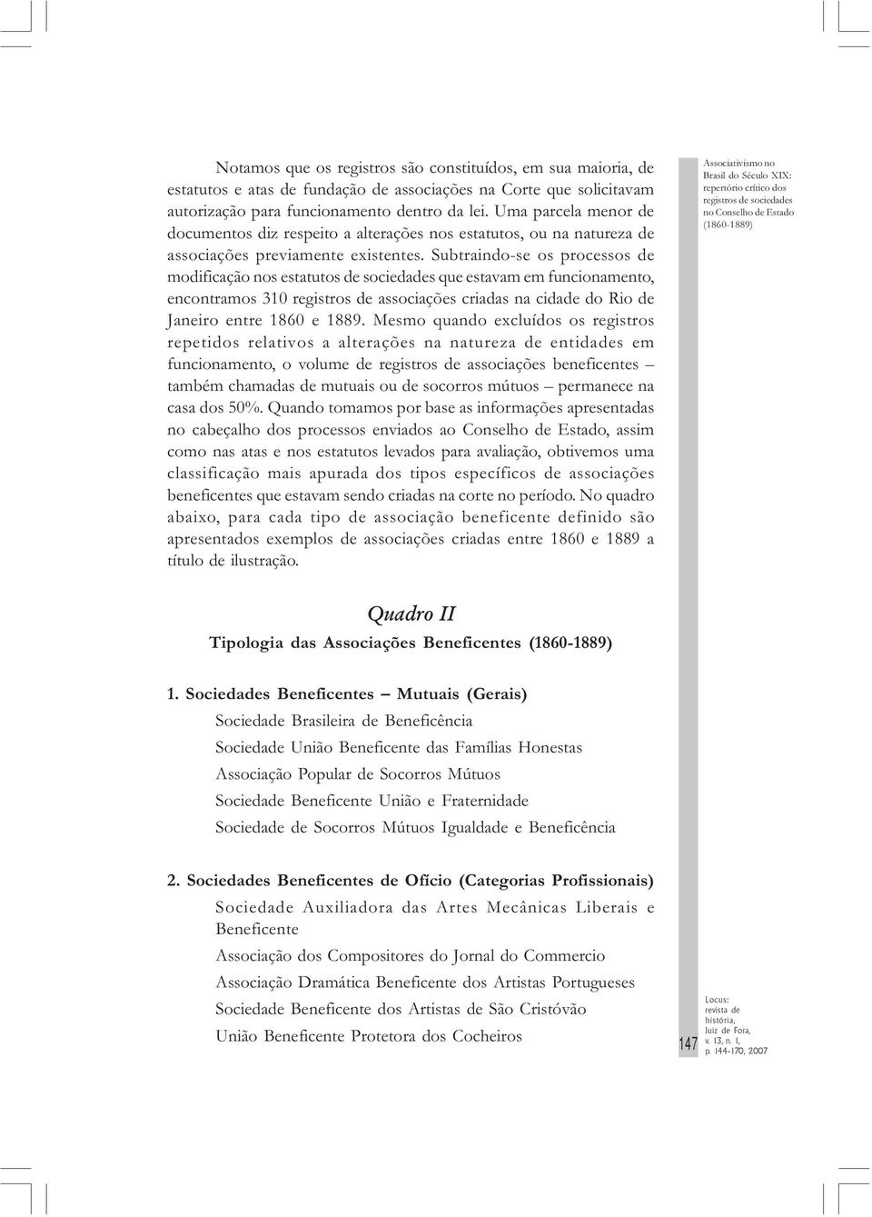 Subtraindo-se os processos de modificação nos estatutos de sociedades que estavam em funcionamento, encontramos 310 registros de associações criadas na cidade do Rio de Janeiro entre 1860 e 1889.