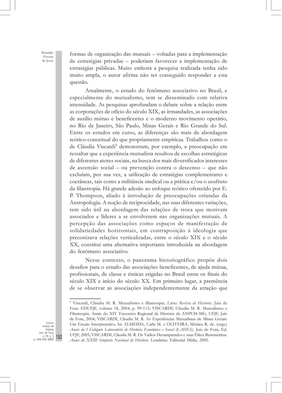 Atualmente, o estudo do fenômeno associativo no Brasil, e especialmente do mutualismo, tem se disseminado com relativa intensidade.