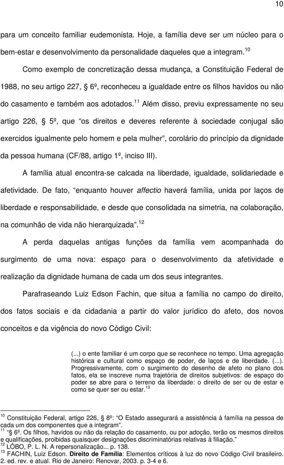 11 Além disso, previu expressamente no seu artigo 226, 5º, que os direitos e deveres referente à sociedade conjugal são exercidos igualmente pelo homem e pela mulher, corolário do princípio da