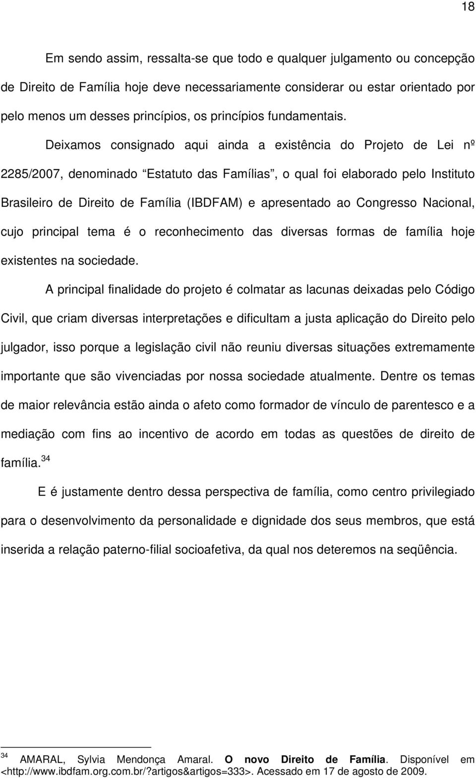 Deixamos consignado aqui ainda a existência do Projeto de Lei nº 2285/2007, denominado Estatuto das Famílias, o qual foi elaborado pelo Instituto Brasileiro de Direito de Família (IBDFAM) e