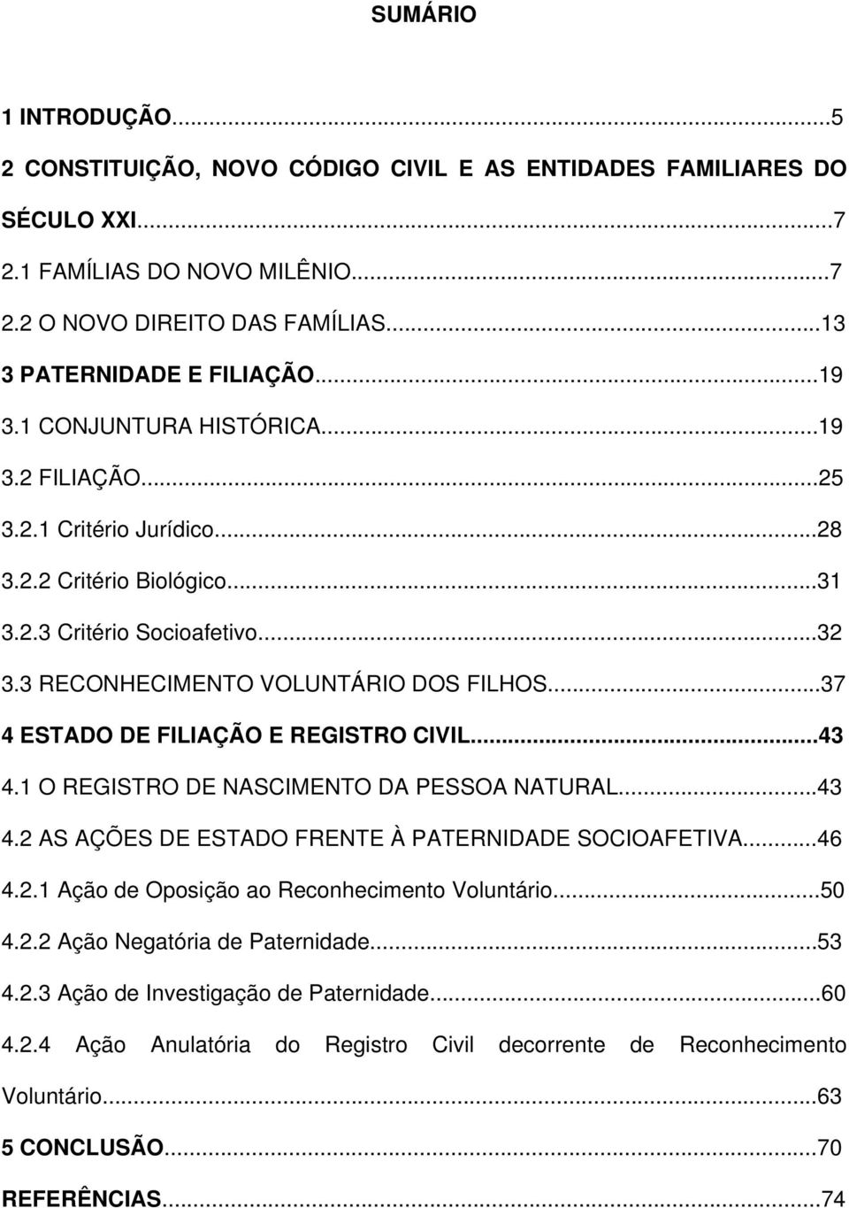 ..37 4 ESTADO DE FILIAÇÃO E REGISTRO CIVIL...43 4.1 O REGISTRO DE NASCIMENTO DA PESSOA NATURAL...43 4.2 AS AÇÕES DE ESTADO FRENTE À PATERNIDADE SOCIOAFETIVA...46 4.2.1 Ação de Oposição ao Reconhecimento Voluntário.