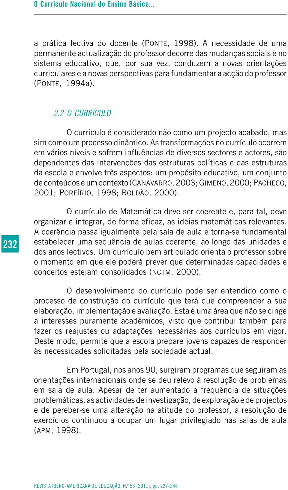 fundamentar a acção do professor (PONTE, 1994a). 2.2 O CURRÍCULO O currículo é considerado não como um projecto acabado, mas sim como um processo dinâmico.