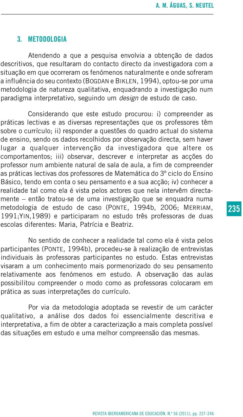 sofreram a influência do seu contexto (BOGDAN e BIKLEN, 1994), optou-se por uma metodologia de natureza qualitativa, enquadrando a investigação num paradigma interpretativo, seguindo um design de