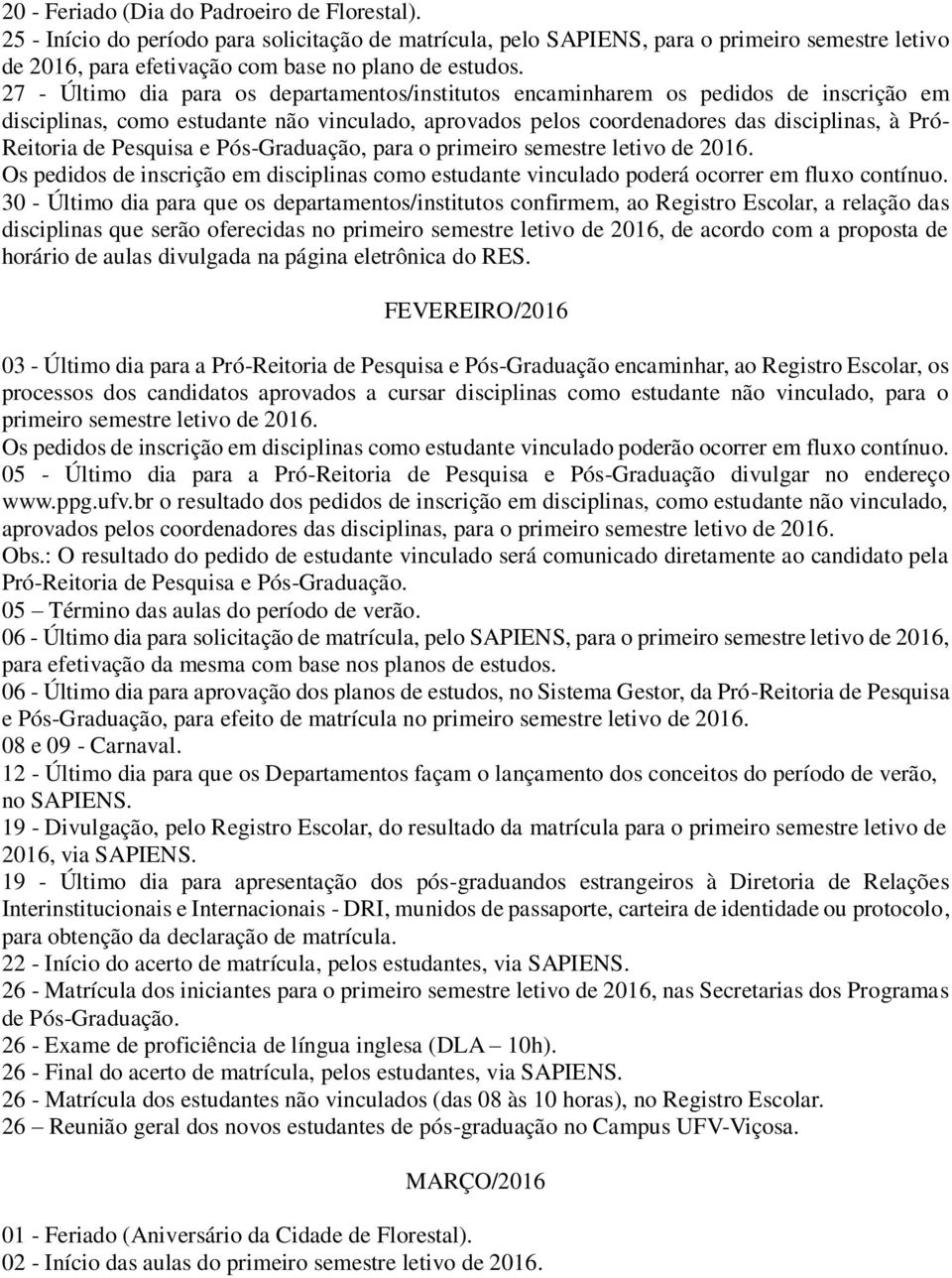 Pesquisa e Pós-Graduação, para o primeiro semestre letivo de 2016. Os pedidos de inscrição em disciplinas como estudante vinculado poderá ocorrer em fluxo contínuo.