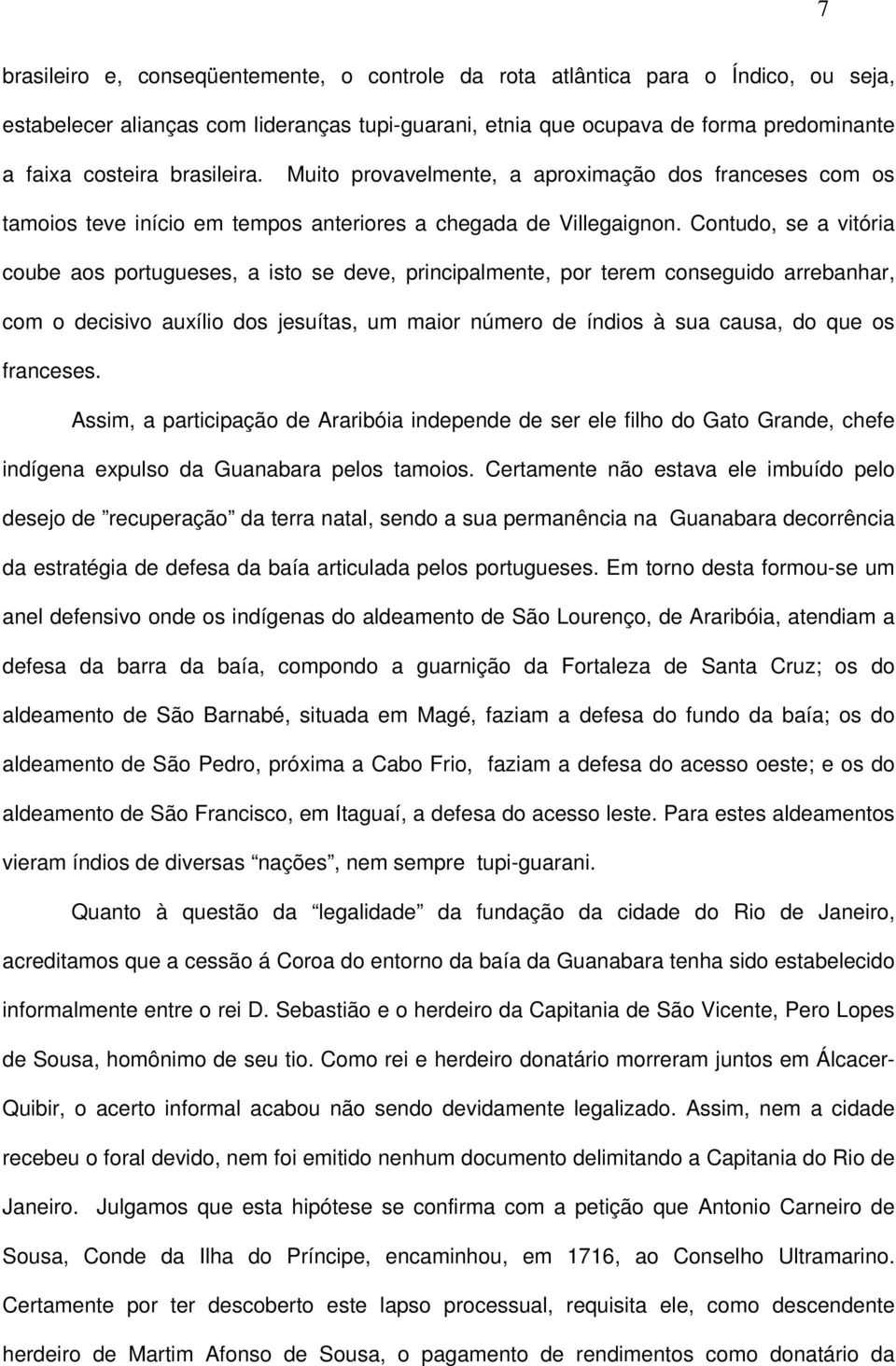 Contudo, se a vitória coube aos portugueses, a isto se deve, principalmente, por terem conseguido arrebanhar, com o decisivo auxílio dos jesuítas, um maior número de índios à sua causa, do que os