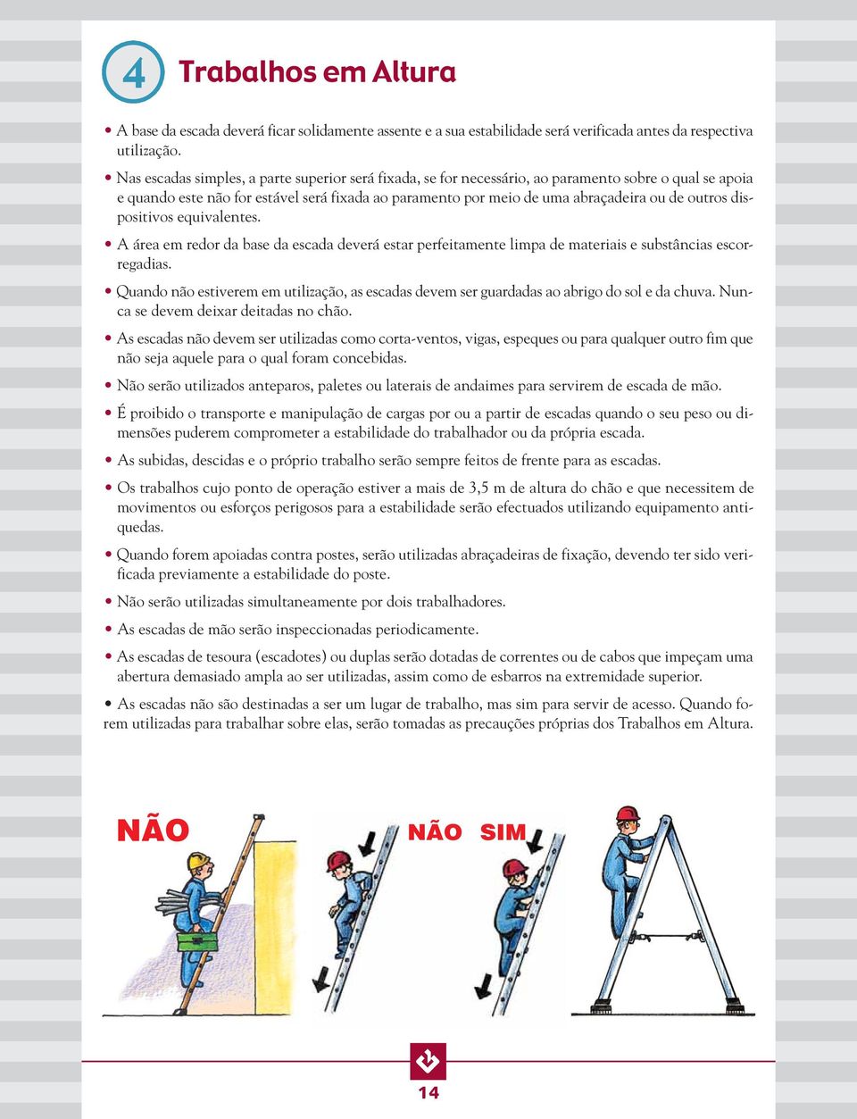 outros dispositivos equivalentes. A área em redor da base da escada deverá estar perfeitamente limpa de materiais e substâncias escorregadias.