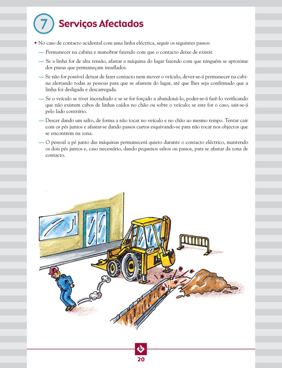 Se não for possível deixar de fazer contacto nem mover o veículo, dever-se-á permanecer na cabina alertando todas as pessoas para que se afastem do lugar, até que lhes seja confirmado que a linha foi