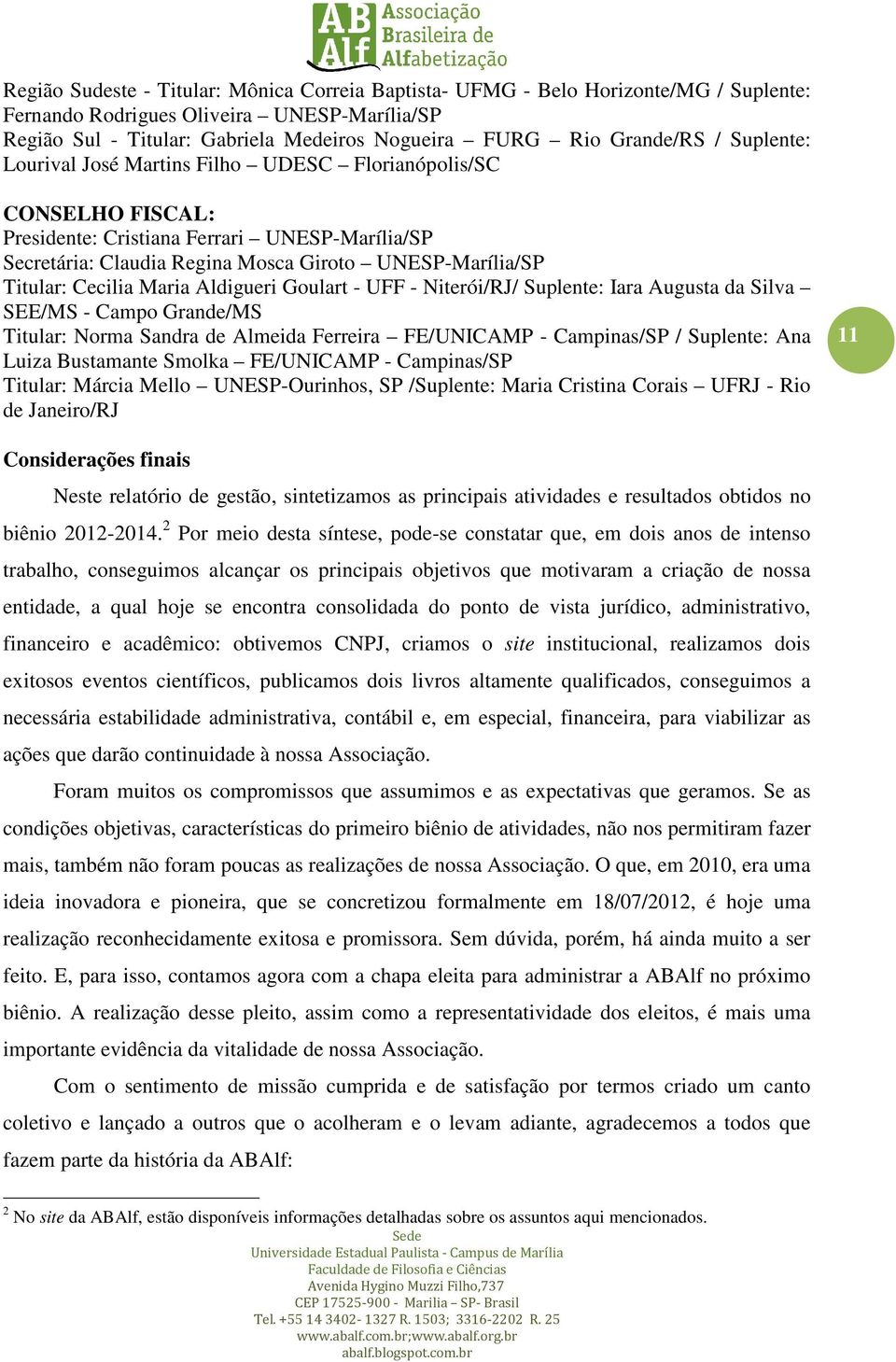 Titular: Cecilia Maria Aldigueri Goulart - UFF - Niterói/RJ/ Suplente: Iara Augusta da Silva SEE/MS - Campo Grande/MS Titular: Norma Sandra de Almeida Ferreira FE/UNICAMP - Campinas/SP / Suplente: