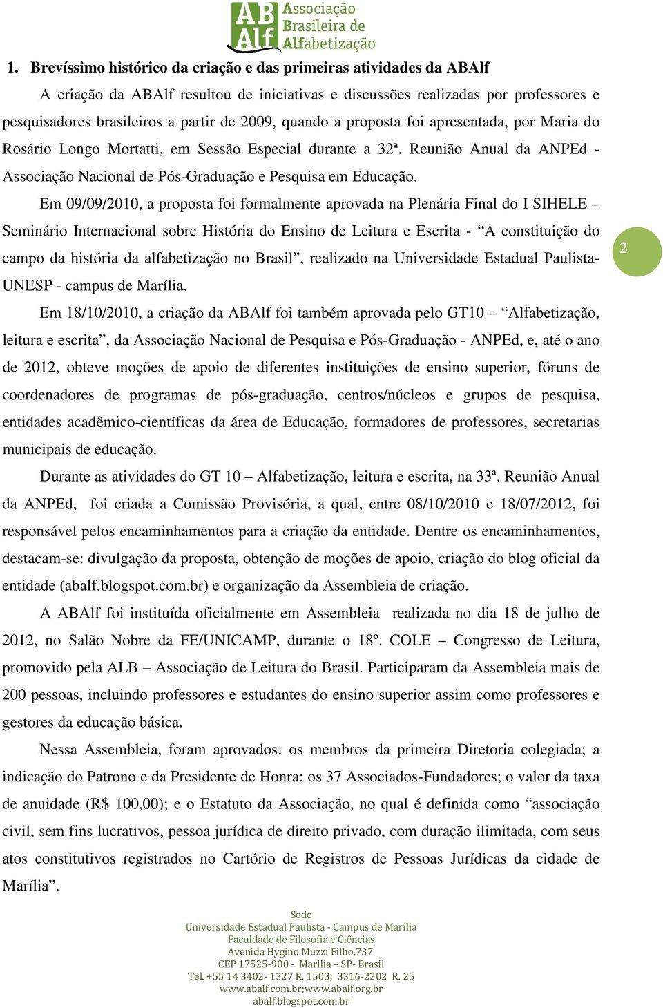 Em 09/09/2010, a proposta foi formalmente aprovada na Plenária Final do I SIHELE Seminário Internacional sobre História do Ensino de Leitura e Escrita - A constituição do campo da história da