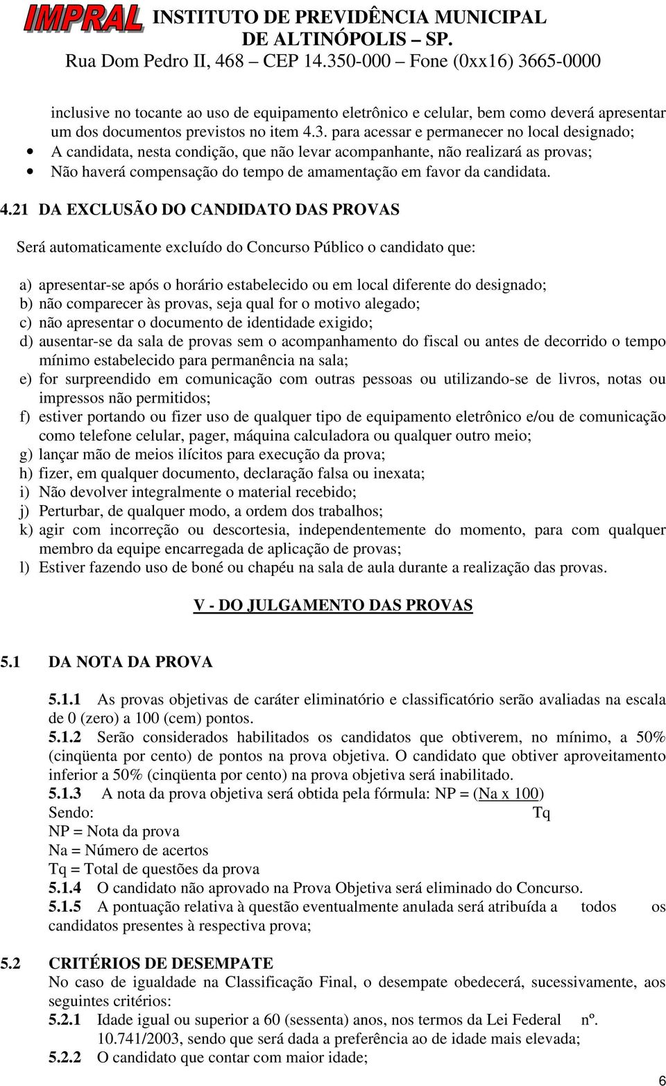 21 DA EXCLUSÃO DO CANDIDATO DAS PROVAS Será automaticamente excluído do Concurso Público o candidato que: a) apresentar-se após o horário estabelecido ou em local diferente do designado; b) não