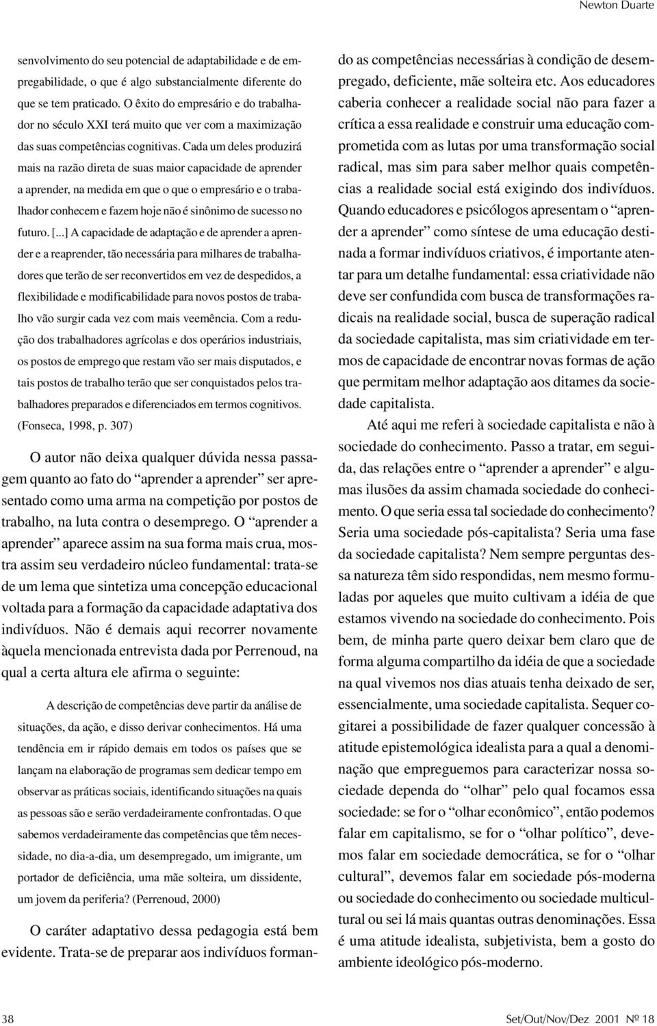 Cada um deles produzirá mais na razão direta de suas maior capacidade de aprender a aprender, na medida em que o que o empresário e o trabalhador conhecem e fazem hoje não é sinônimo de sucesso no