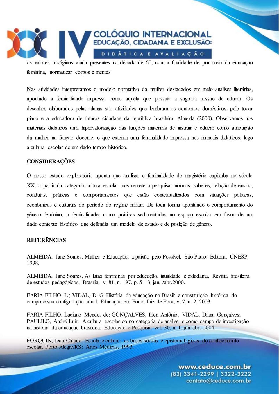 Os desenhos elaborados pelas alunas são atividades que lembram os contornos domésticos, pelo tocar piano e a educadora de futuros cidadãos da república brasileira, Almeida (2000).