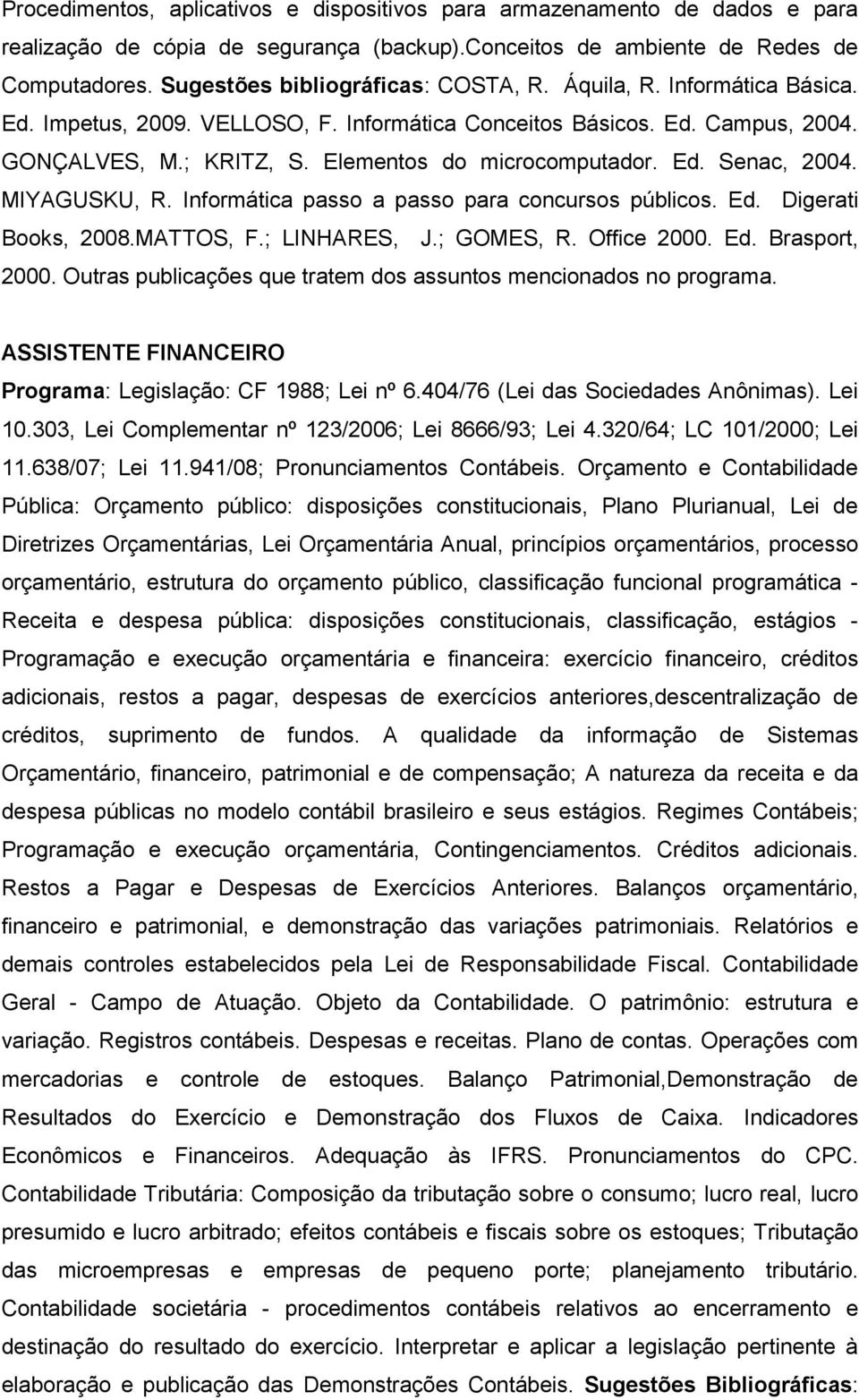 Elementos do microcomputador. Ed. Senac, 2004. MIYAGUSKU, R. Informática passo a passo para concursos públicos. Ed. Digerati Books, 2008.MATTOS, F.; LINHARES, J.; GOMES, R. Office 2000. Ed. Brasport, 2000.