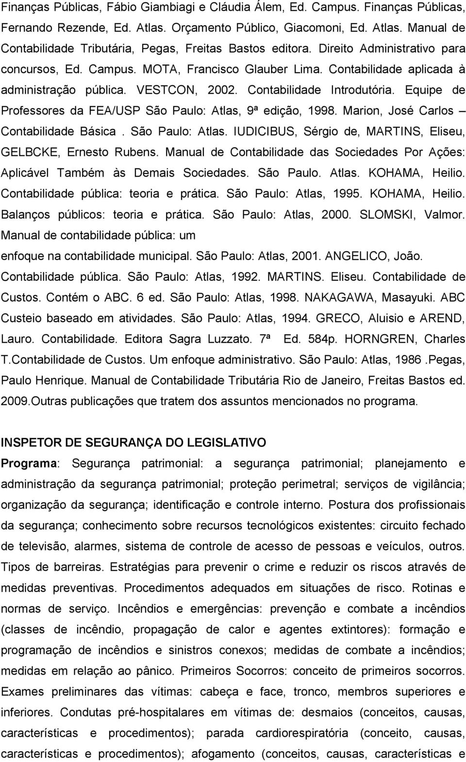 Equipe de Professores da FEA/USP São Paulo: Atlas, 9ª edição, 1998. Marion, José Carlos Contabilidade Básica. São Paulo: Atlas. IUDICIBUS, Sérgio de, MARTINS, Eliseu, GELBCKE, Ernesto Rubens.