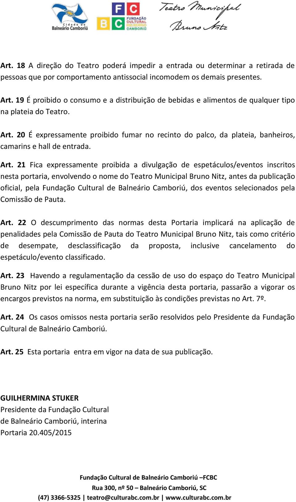 20 É expressamente proibido fumar no recinto do palco, da plateia, banheiros, camarins e hall de entrada. Art.