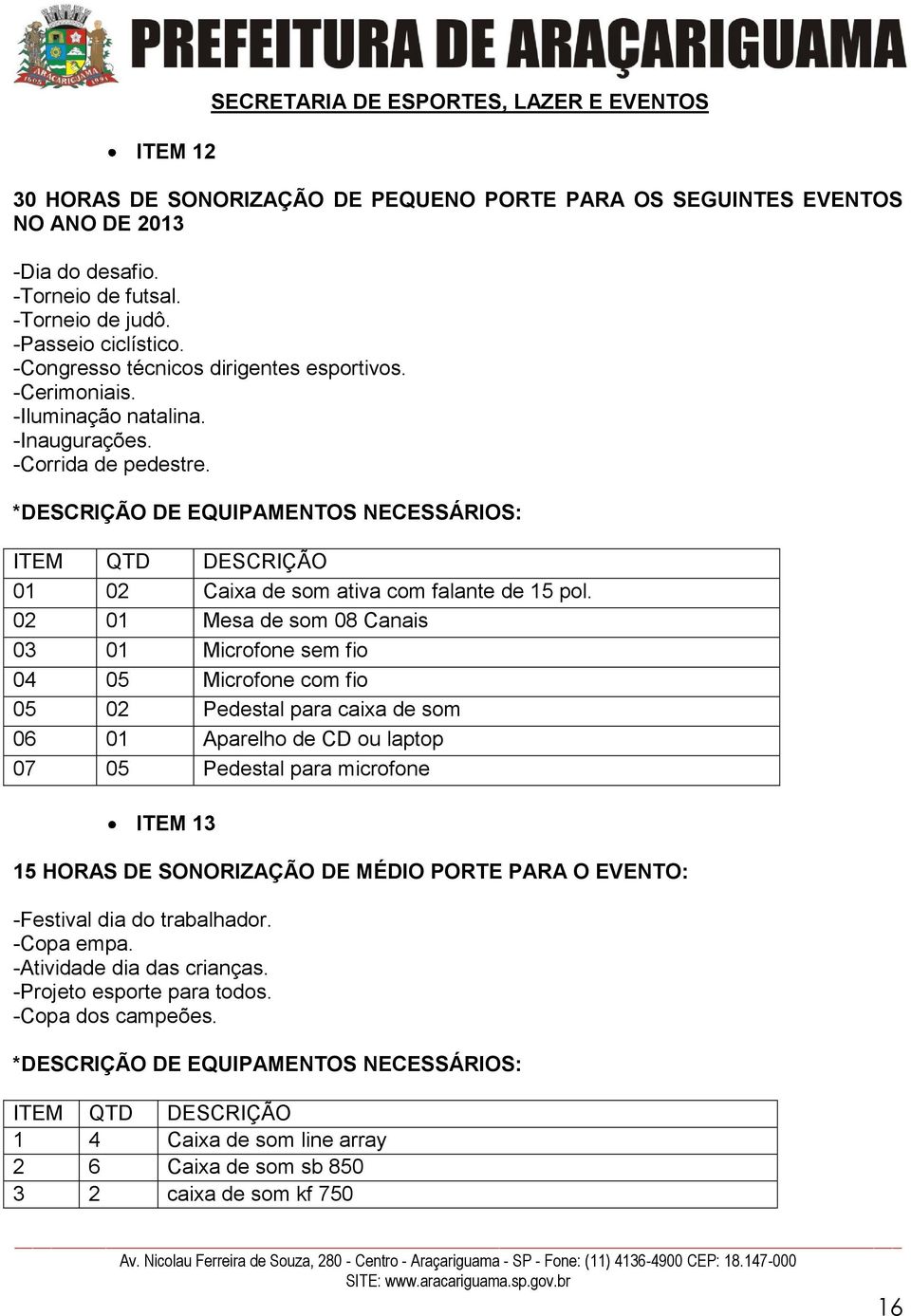 -Corrida de pedestre. 02 01 Mesa de som 08 Canais ITEM 13 15 HORAS DE SONORIZAÇÃO DE MÉDIO PORTE PARA O EVENTO: -Festival dia do trabalhador. -Copa empa.