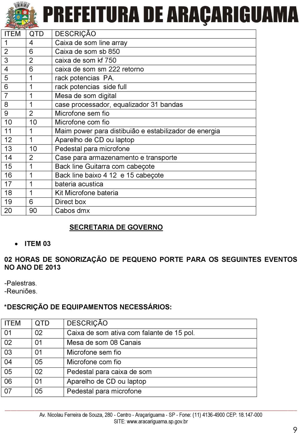 estabilizador de energia 12 1 Aparelho de CD ou laptop 13 10 Pedestal para microfone 14 2 Case para armazenamento e transporte 15 1 Back line Guitarra com cabeçote 16 1 Back line baixo 4 12