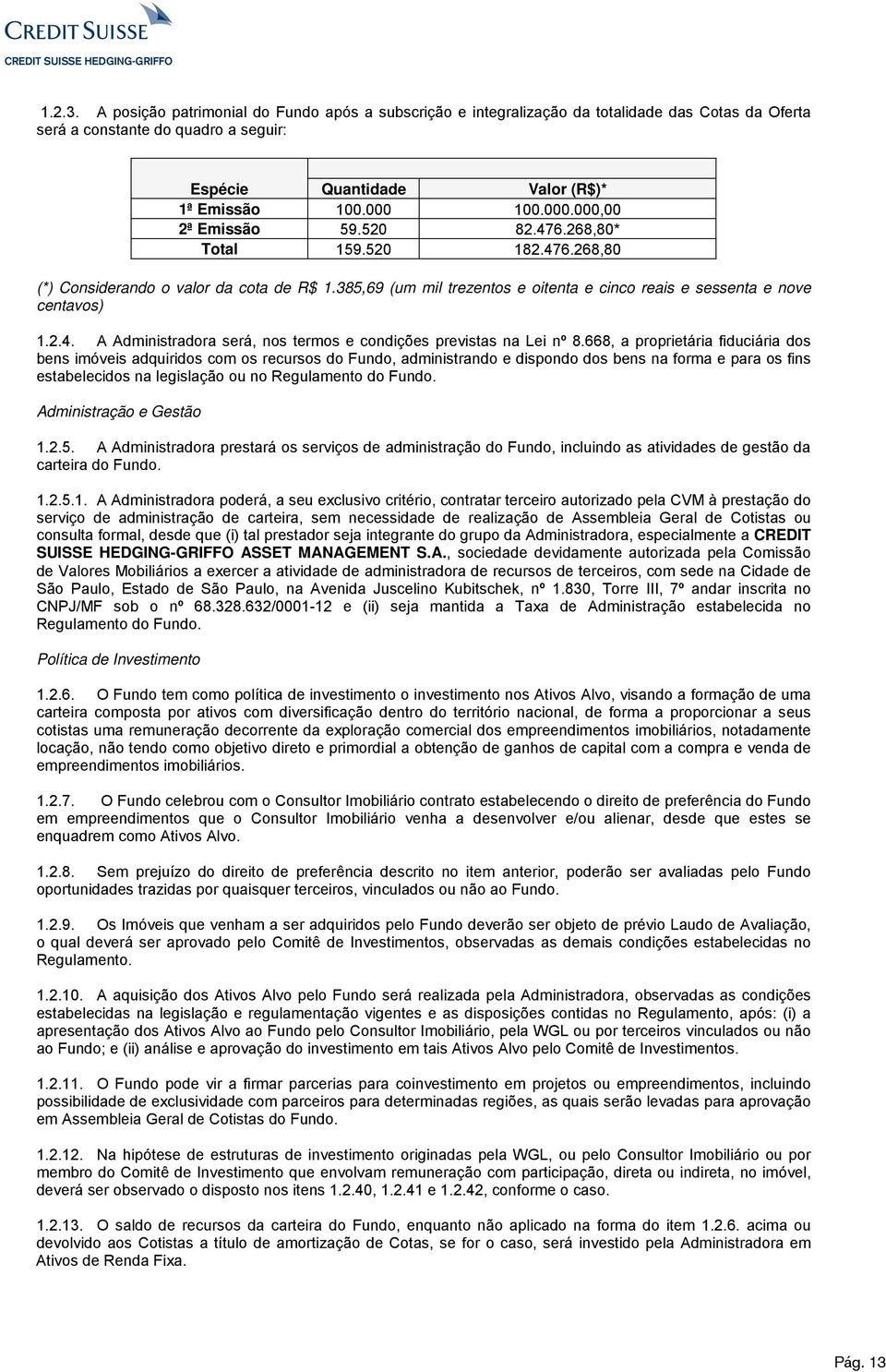 100.000.000,00 2ª Emissão 59.520 82.476.268,80* Total 159.520 182.476.268,80 (*) Considerando o valor da cota de R$ 1.385,69 (um mil trezentos e oitenta e cinco reais e sessenta e nove centavos) 1.2.4. A Administradora será, nos termos e condições previstas na Lei nº 8.