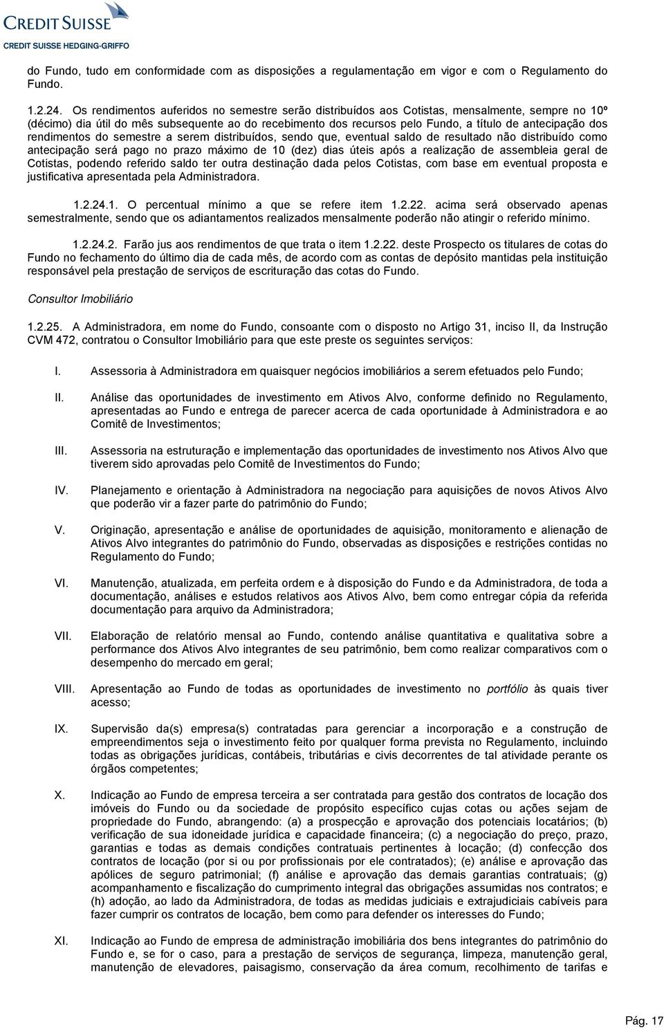 antecipação dos rendimentos do semestre a serem distribuídos, sendo que, eventual saldo de resultado não distribuído como antecipação será pago no prazo máximo de 10 (dez) dias úteis após a