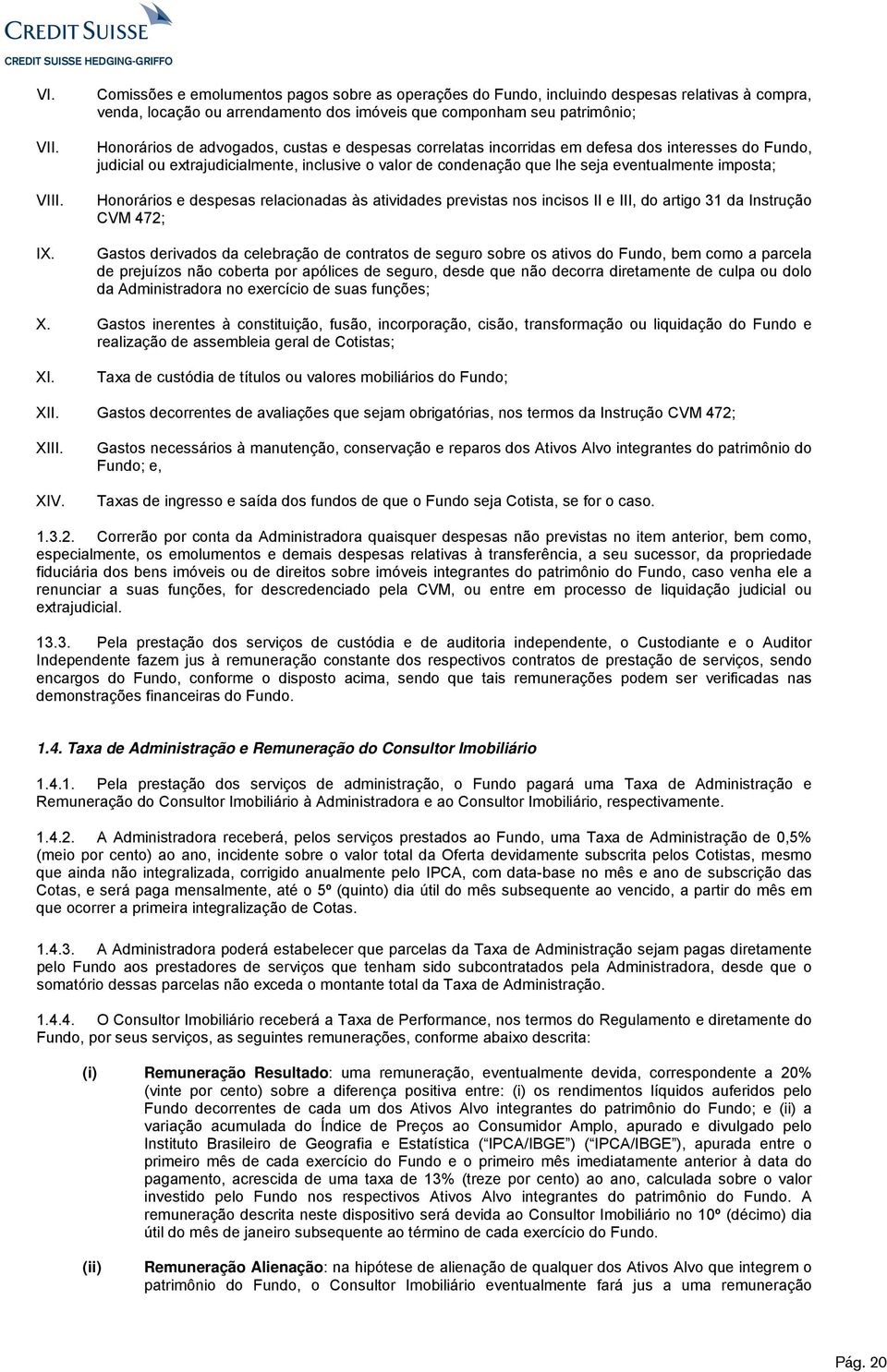 custas e despesas correlatas incorridas em defesa dos interesses do Fundo, judicial ou extrajudicialmente, inclusive o valor de condenação que lhe seja eventualmente imposta; Honorários e despesas