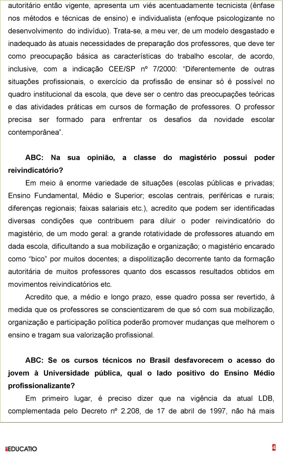 inclusive, com a indicação CEE/SP nº 7/2000: Diferentemente de outras situações profissionais, o exercício da profissão de ensinar só é possível no quadro institucional da escola, que deve ser o