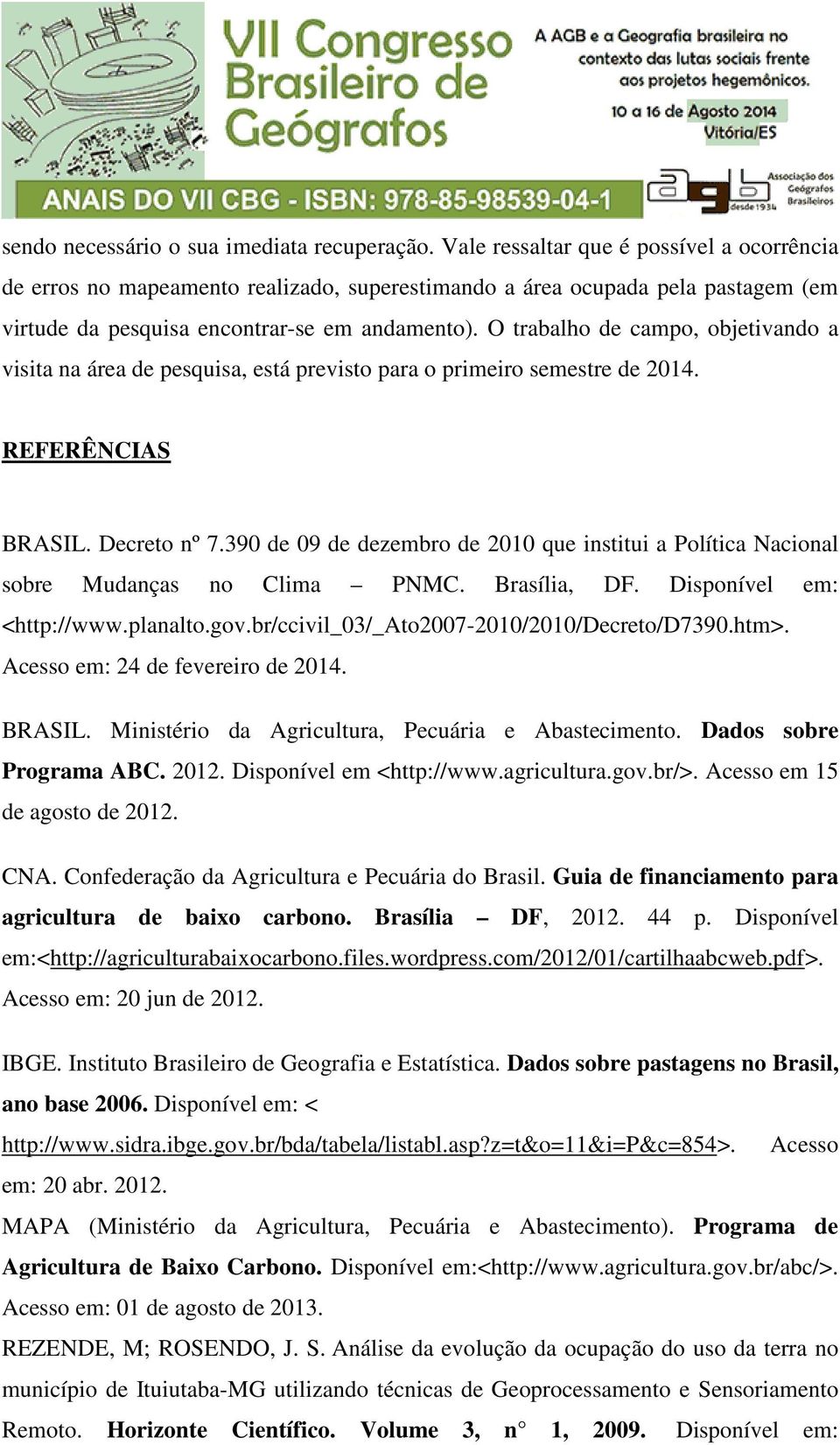 O trabalho de campo, objetivando a visita na área de pesquisa, está previsto para o primeiro semestre de 2014. REFERÊNCIAS BRASIL. Decreto nº 7.