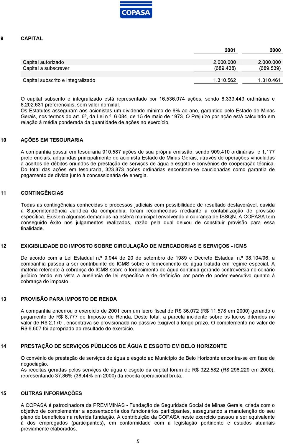 Os Estatutos asseguram aos acionistas um dividendo mínimo de 6% ao ano, garantido pelo Estado de Minas Gerais, nos termos do art. 6º, da Lei n.º. 6.084, de 15 de maio de 1973.