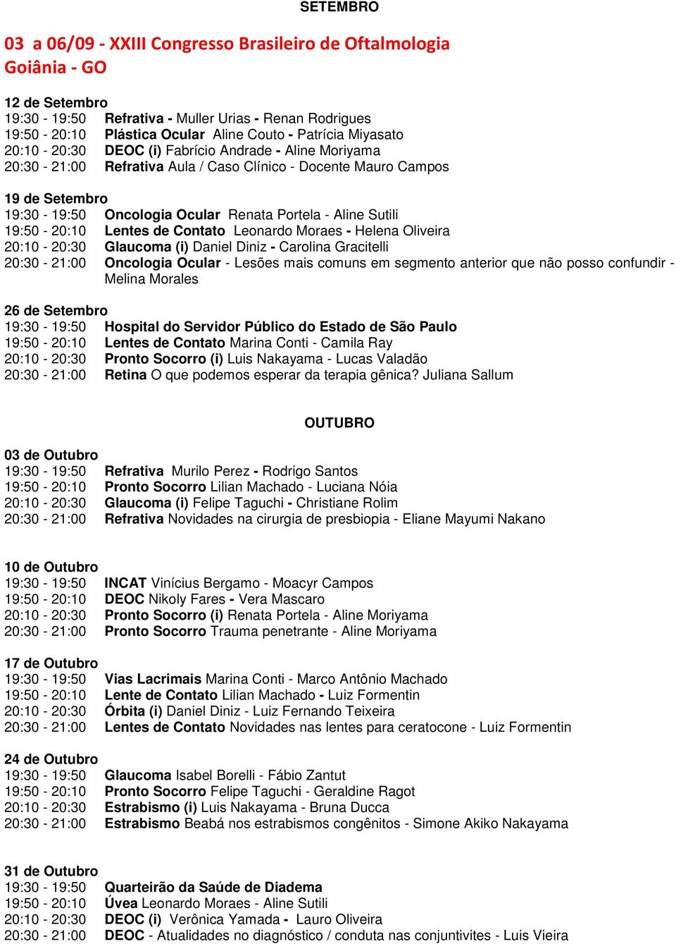 Sutili 19:50-20:10 Lentes de Contato Leonardo Moraes - Helena Oliveira 20:10-20:30 Glaucoma (i) Daniel Diniz - Carolina Gracitelli 20:30-21:00 Oncologia Ocular - Lesões mais comuns em segmento