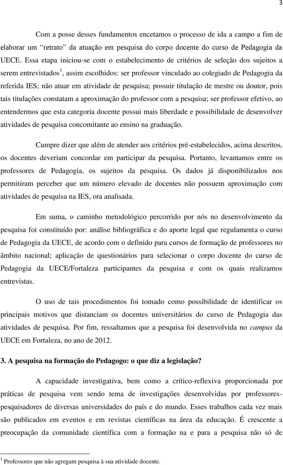 atuar em atividade de pesquisa; possuir titulação de mestre ou doutor, pois tais titulações constatam a aproximação do professor com a pesquisa; ser professor efetivo, ao entendermos que esta