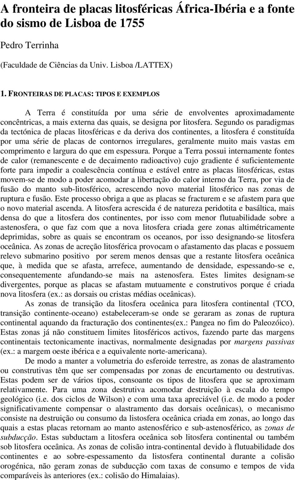 Segundo os paradigmas da tectónica de placas litosféricas e da deriva dos continentes, a litosfera é constituída por uma série de placas de contornos irregulares, geralmente muito mais vastas em