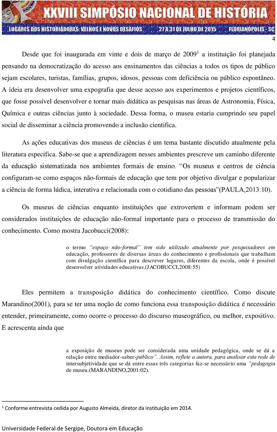 A ideia era desenvolver uma expografia que desse acesso aos experimentos e projetos científicos, que fosse possível desenvolver e tornar mais didática as pesquisas nas áreas de Astronomia, Física,