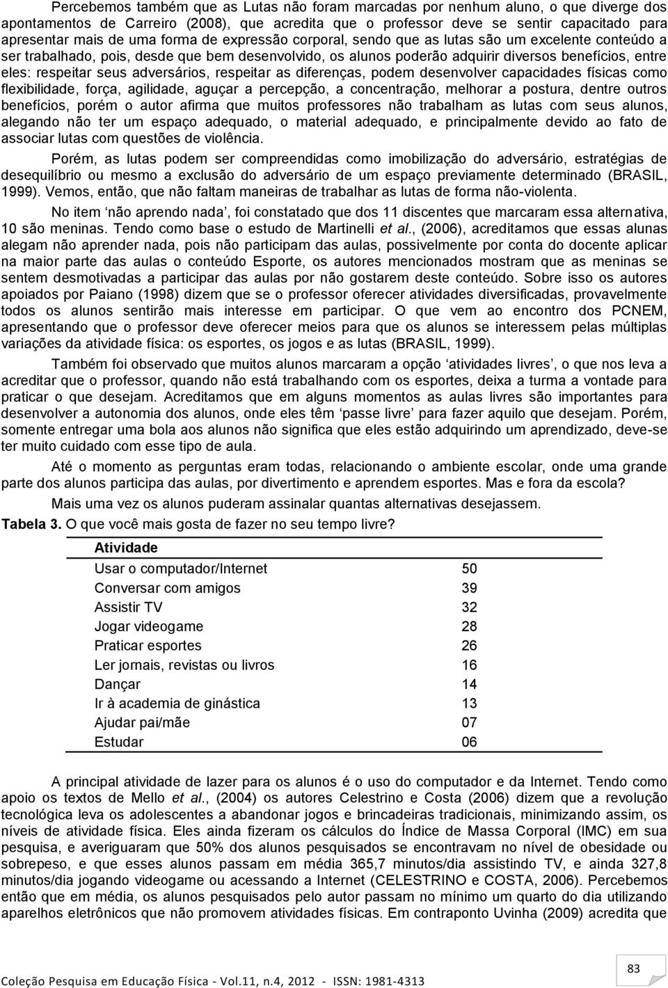 seus adversários, respeitar as diferenças, podem desenvolver capacidades físicas como flexibilidade, força, agilidade, aguçar a percepção, a concentração, melhorar a postura, dentre outros