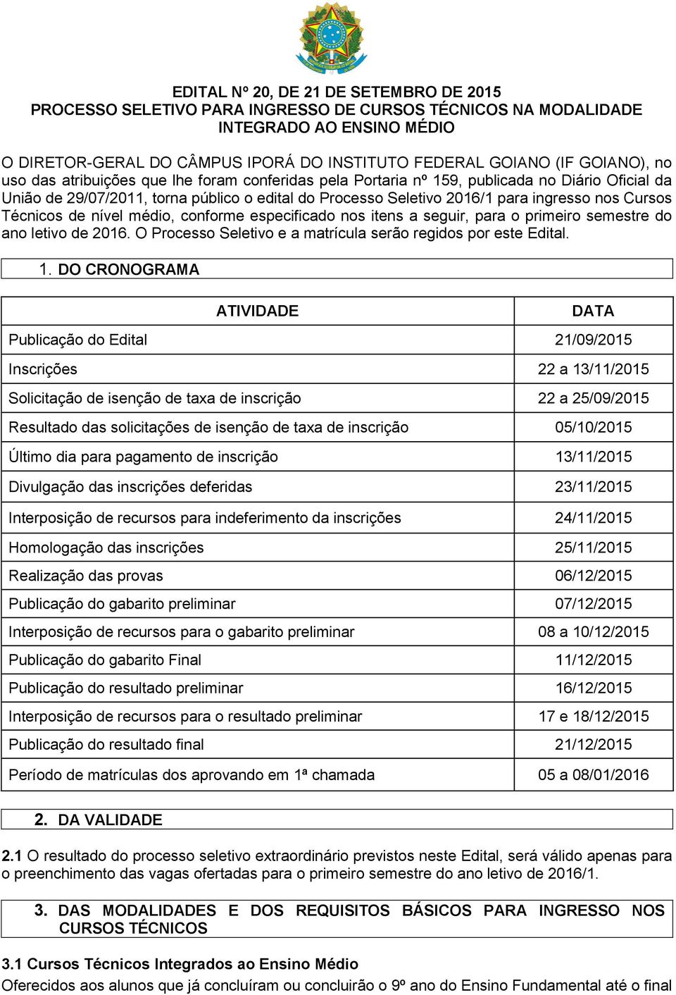 Cursos Técnicos de nível médio, conforme especificado nos itens a seguir, para o primeiro semestre do ano letivo de 2016. O Processo Seletivo e a matrícula serão regidos por este Edital. 1.