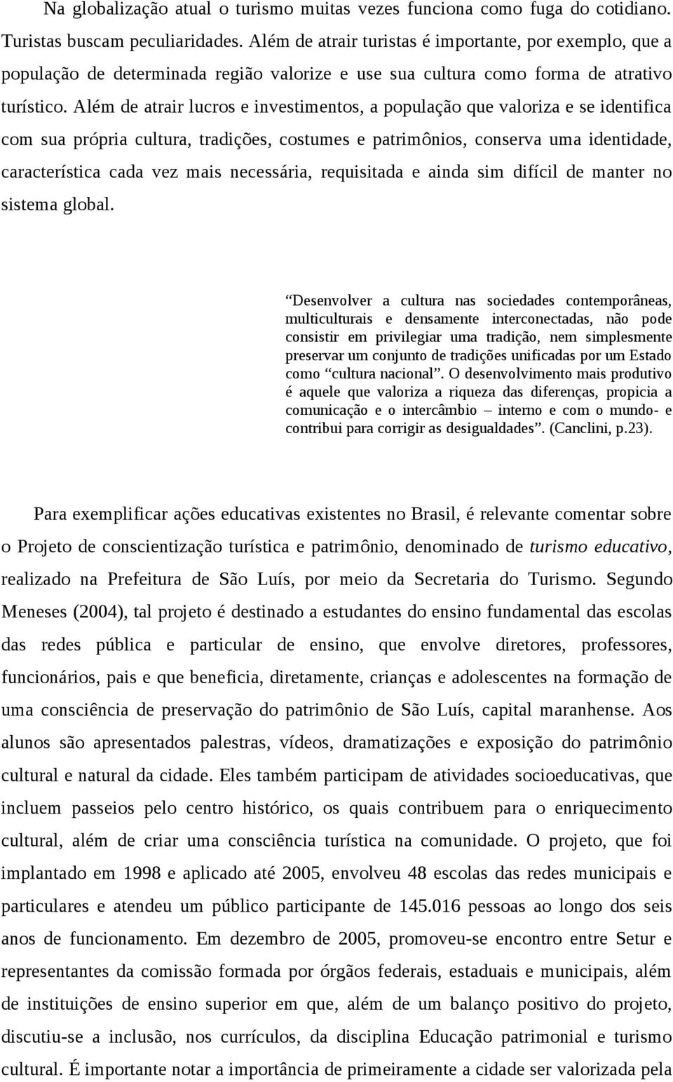 Além de atrair lucros e investimentos, a população que valoriza e se identifica com sua própria cultura, tradições, costumes e patrimônios, conserva uma identidade, característica cada vez mais