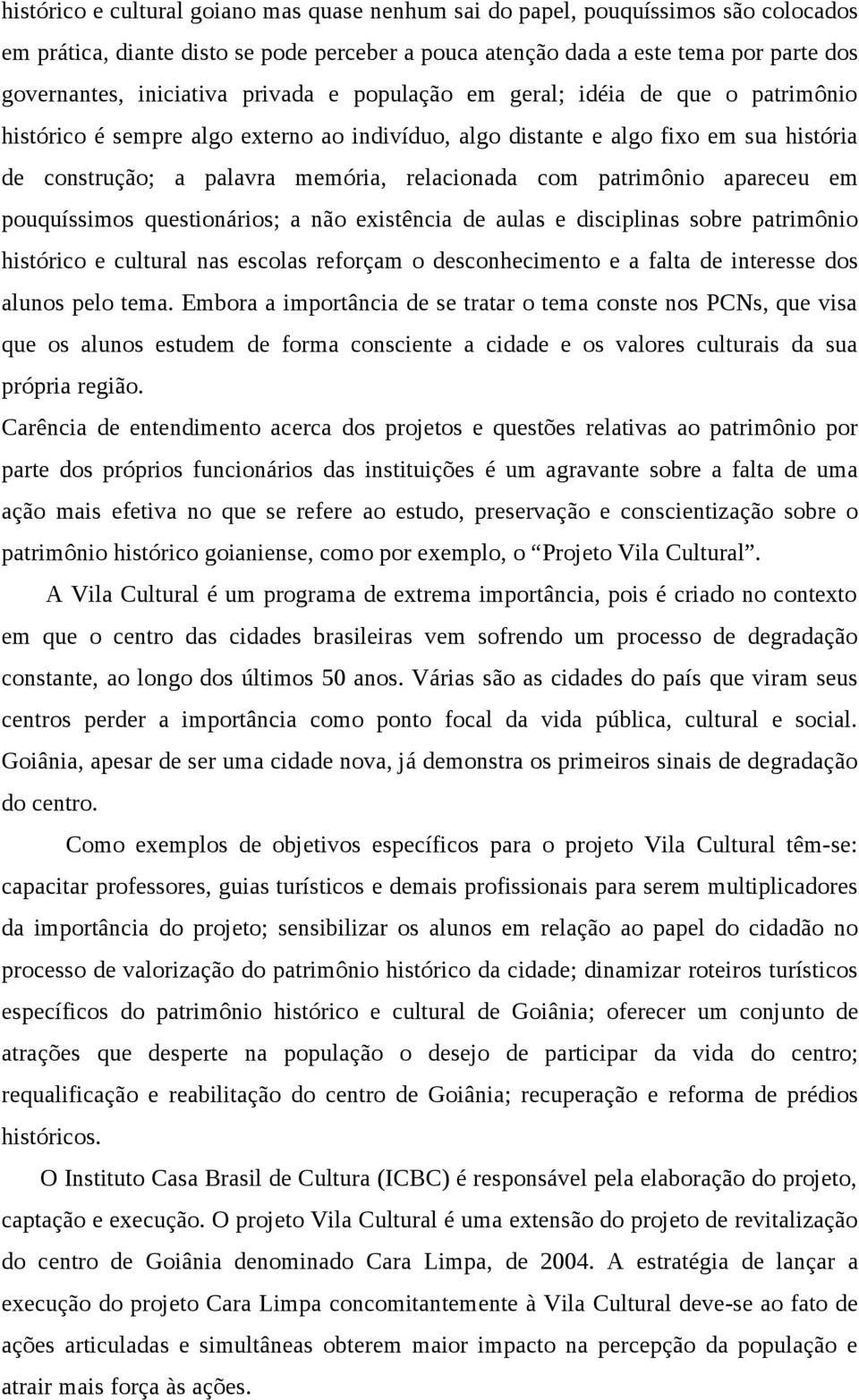 patrimônio apareceu em pouquíssimos questionários; a não existência de aulas e disciplinas sobre patrimônio histórico e cultural nas escolas reforçam o desconhecimento e a falta de interesse dos