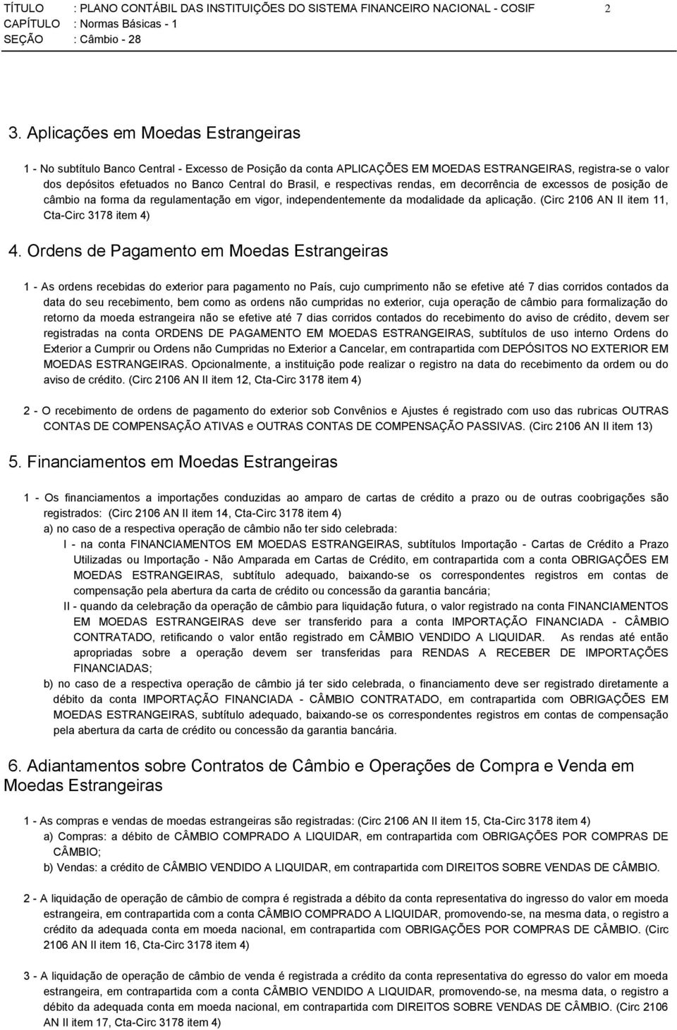 Brasil, e respectivas rendas, em decorrência de excessos de posição de câmbio na forma da regulamentação em vigor, independentemente da modalidade da aplicação.