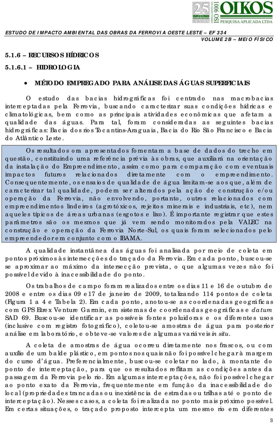 1 HIDROLOGIA MÉTODO EMPREGADO PARA ANÁLISE DAS ÁGUAS SUPERFICIAIS O estudo das bacias hidrográficas foi centrado nas macrobacias interceptadas pela Ferrovia, buscando caracterizar suas condições