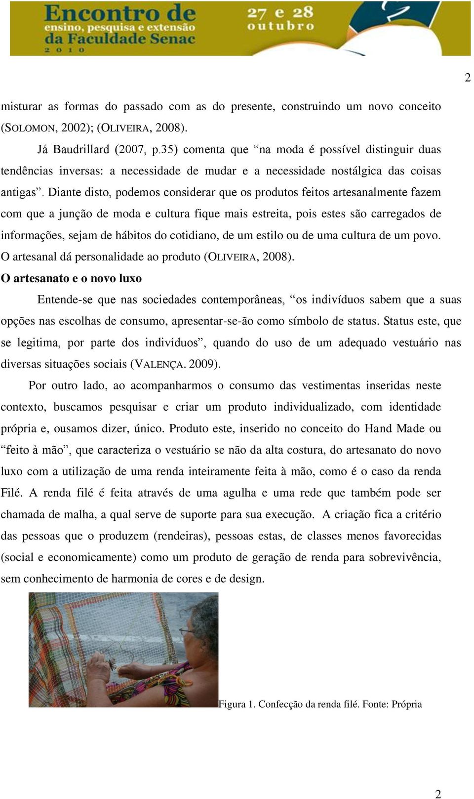 Diante disto, podemos considerar que os produtos feitos artesanalmente fazem com que a junção de moda e cultura fique mais estreita, pois estes são carregados de informações, sejam de hábitos do