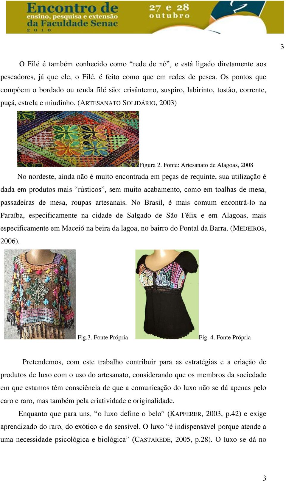 Fonte: Artesanato de Alagoas, 2008 No nordeste, ainda não é muito encontrada em peças de requinte, sua utilização é dada em produtos mais rústicos, sem muito acabamento, como em toalhas de mesa,