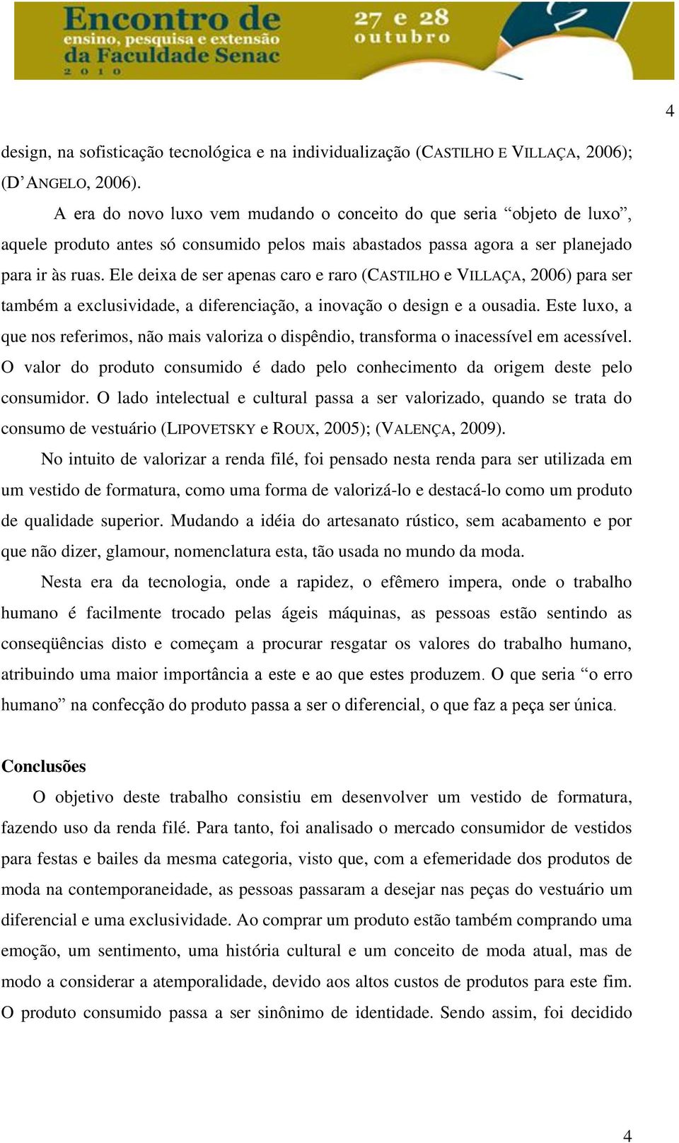 Ele deixa de ser apenas caro e raro (CASTILHO e VILLAÇA, 2006) para ser também a exclusividade, a diferenciação, a inovação o design e a ousadia.