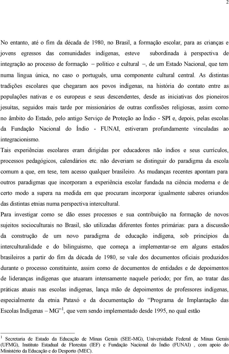 As distintas tradições escolares que chegaram aos povos indígenas, na história do contato entre as populações nativas e os europeus e seus descendentes, desde as iniciativas dos pioneiros jesuítas,