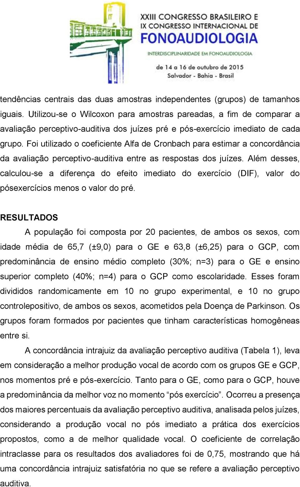 Foi utilizado o coeficiente Alfa de Cronbach para estimar a concordância da avaliação perceptivo-auditiva entre as respostas dos juízes.